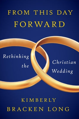 From This Day Forward--Rethinking the Christian Wedding by Long, Kimberly Bracken