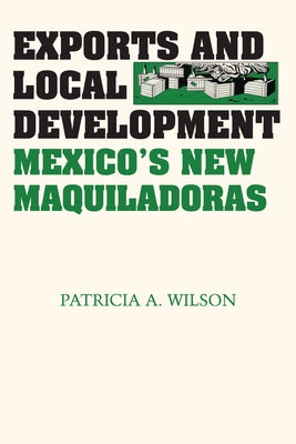 Exports and Local Development: Mexico's New Maquiladoras by Wilson, Patricia A.