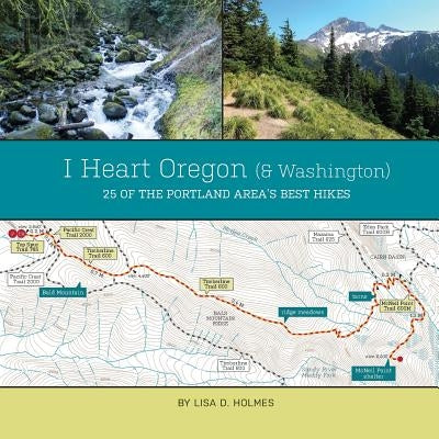 I Heart Oregon (and Washington): 25 of the Portland Area's Best Hikes by Holmes, Lisa D.