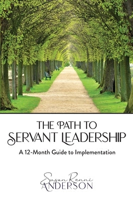 The Path to Servant Leadership: A 12-Month Guide to Implementation by Anderson, Susan Renni