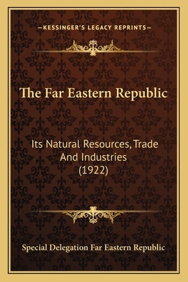 The Far Eastern Republic: Its Natural Resources, Trade And Industries (1922) by Special Delegation Far Eastern Republic