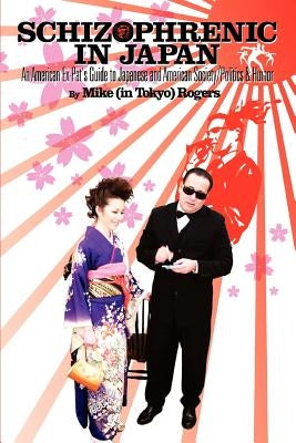 Schizophrenic in Japan: An American Ex-Pat's Guide to Japanese and American Society/Politics & Humor by Rogers, Mike