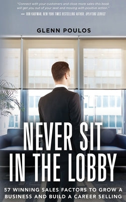 Never Sit in the Lobby: 57 Winning Sales Factors to Grow a Business and Build a Career Selling by Poulos, Glenn