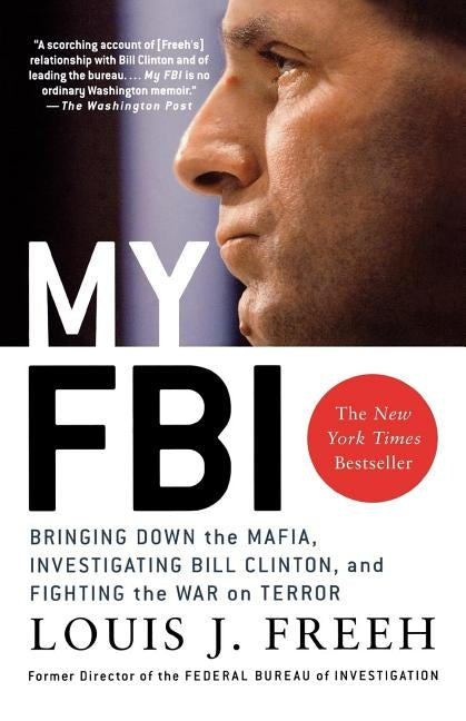 My FBI: Bringing Down the Mafia, Investigating Bill Clinton, and Fighting the War on Terror by Freeh, Louis J.