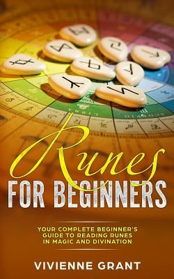 Runes For Beginners: Your Complete Beginner's Guide to Reading Runes in Magic and Divination by Grant, Vivienne