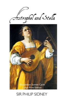 Astrophel and Stella: Elizabethan Sonnet Cycle: Large Print Edition: Elizabethan Sonnet Cycle: Large Print Edition by Sidney, Philip