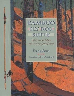 Bamboo Fly Rod Suite: Reflections on Fishing and the Geography of Grace by Soos, Frank