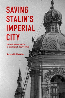 Saving Stalin's Imperial City: Historic Preservation in Leningrad, 1930-1950 by Maddox, Steven M.