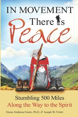 In Movement There Is Peace: Stumbling 500 Miles Along the Way to the Spirit by Foster, Joseph W.