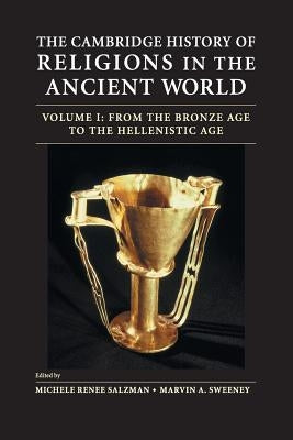 The Cambridge History of Religions in the Ancient World: Volume 1, from the Bronze Age to the Hellenistic Age by Salzman, Michele Renee