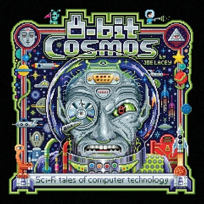 8-bit Cosmos: Sci-Fi tales of computer technology by Lacey, Joe