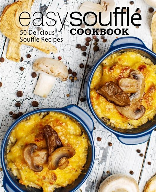 Easy Souffle Cookbook: 50 Delicious Souffle Recipes (2nd Edition) by Press, Booksumo