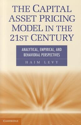 The Capital Asset Pricing Model in the 21st Century: Analytical, Empirical, and Behavioral Perspectives by Levy, Haim