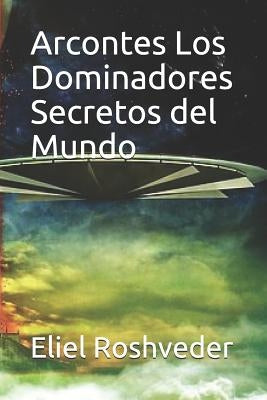 Arcontes Los Dominadores Secretos del Mundo by Roshveder, Eliel