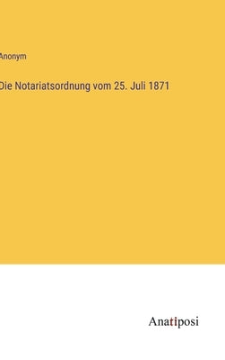 Die Notariatsordnung vom 25. Juli 1871 by Anonym