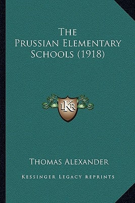 The Prussian Elementary Schools (1918) the Prussian Elementary Schools (1918) by Alexander, Thomas