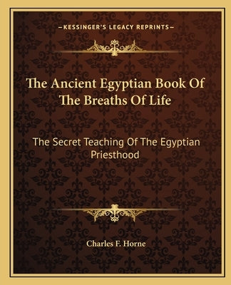 The Ancient Egyptian Book of the Breaths of Life: The Secret Teaching of the Egyptian Priesthood by Horne, Charles F.
