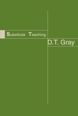 Substitute Teaching by Gray, D. T.