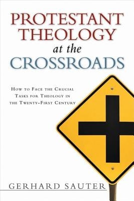 Protestant Theology at the Crossroads: How to Face the Crucial Tasks for Theology in the Twenty-First Century by Sauter, Gerhard