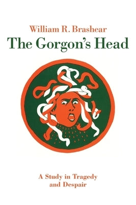 The Gorgon's Head: A Study in Tragedy and Despair by Brashear, William R.