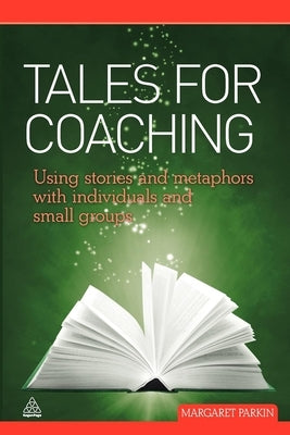 Tales for Coaching: Using Stories and Metaphors with Individuals and Small Groups by Parkin, Margaret