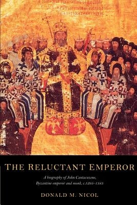 The Reluctant Emperor: A Biography of John Cantacuzene, Byzantine Emperor and Monk, C.1295-1383 by Nicol, Donald M.