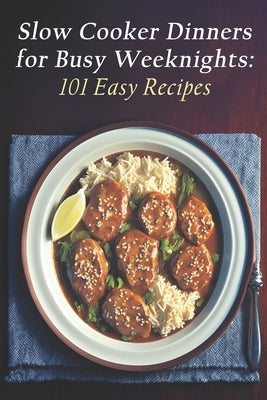 Slow Cooker Dinners for Busy Weeknights: 101 Easy Recipes by Dinne, Slocooke
