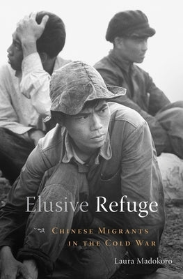 Elusive Refuge: Chinese Migrants in the Cold War by Madokoro, Laura