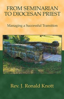From Seminarian to Diocesan Priest: Managing a Successful Transition by Knott, J. Ronald