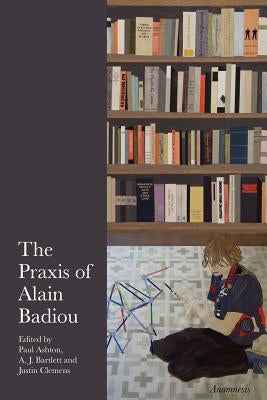 The Praxis of Alain Badiou by Ashton, Paul
