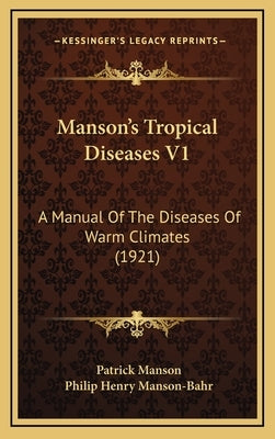 Manson's Tropical Diseases V1: A Manual Of The Diseases Of Warm Climates (1921) by Manson, Patrick