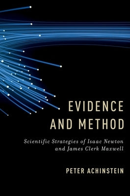 Evidence and Method: Scientific Strategies of Isaac Newton and James Clerk Maxwell by Achinstein, Peter