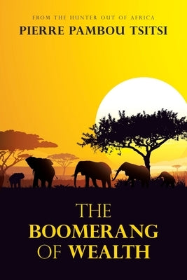 The Boomerang of Wealth: From the Hunter out of Africa by Tsitsi, Pierre Pambou