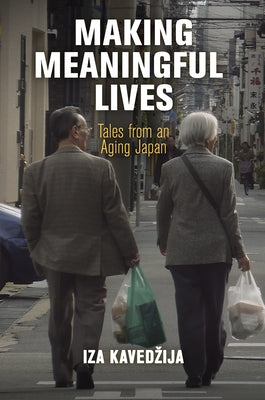 Making Meaningful Lives: Tales from an Aging Japan by Kavedzija, Iza