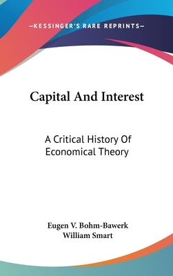 Capital And Interest: A Critical History Of Economical Theory by Bohm-Bawerk, Eugen V.