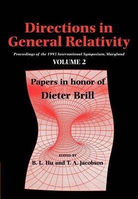 Directions in General Relativity: Volume 2: Proceedings of the 1993 International Symposium, Maryland: Papers in Honor of Dieter Brill by Hu, B. L.
