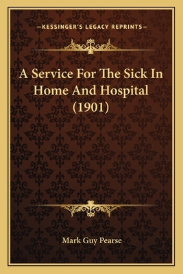A Service For The Sick In Home And Hospital (1901) by Pearse, Mark Guy