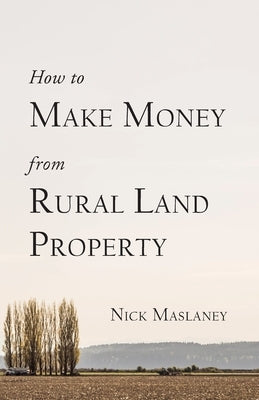 How to Make Money from Rural Land Property: A How to Guide to Generate Monthly Income Finding Profitable Rural Residential Properties by Maslaney, Nicholas W.