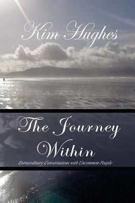 The Journey Within: Extraordinary Conversations with Uncommon People by Hughes Phd, Kim