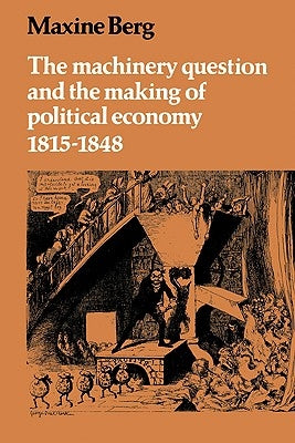 The Machinery Question and the Making of Political Economy 1815-1848 by Berg, Maxine