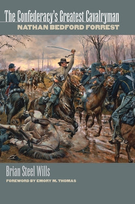 The Confederacy's Greatest Cavalryman: Nathan Bedford Forest by Wills, Brian Steel