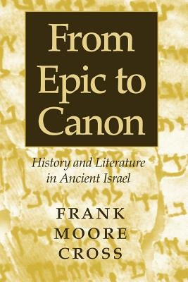 From Epic to Canon: History and Literature in Ancient Israel by Cross, Frank Moore