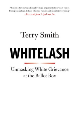 Whitelash: Unmasking White Grievance at the Ballot Box by Smith, Terry