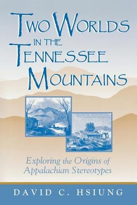 Two Worlds in the Tennessee Mountains: Exploring the Origins of Appalachian Stereotypes by Hsiung, David C.