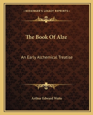 The Book of Alze: An Early Alchemical Treatise by Waite, Arthur Edward