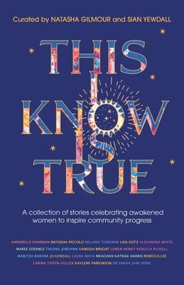 This I Know Is True: A collection of stories celebrating awakened women to inspire community progress by Gilmour, Natasha