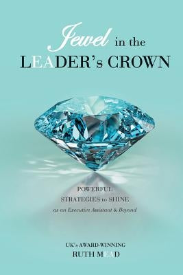 Jewel in the LEADER's CROWN: Powerful Strategies to Shine as an Executive Assistant & Beyond by Mead, Ruth