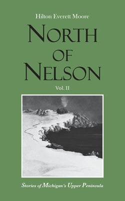 North of Nelson: Stories of Michigan's Upper Peninsula - Volume 2 by Moore, Hilton Everett