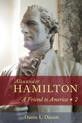 Alexander Hamilton: A Friend to America: Volume 2 by Durante, Dianne L.