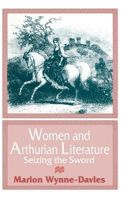 Women and Arthurian Literature: Seizing the Sword by Wynne-Davies, Marion